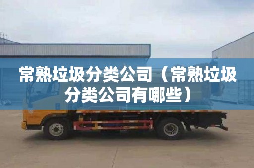 常熟垃圾分类公司（常熟垃圾分类公司有哪些）