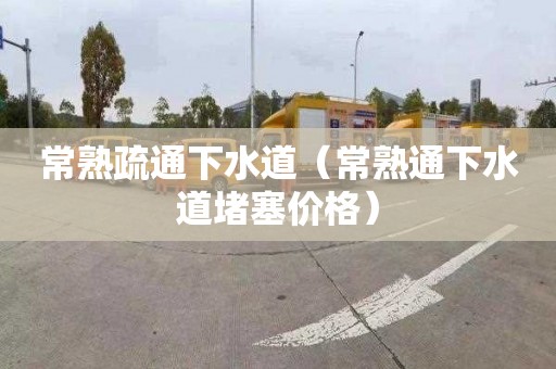 常熟疏通下水道（常熟通下水道堵塞价格）