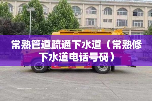 常熟管道疏通下水道（常熟修下水道电话号码）