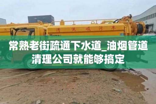 常熟老街疏通下水道_油烟管道清理公司就能够搞定