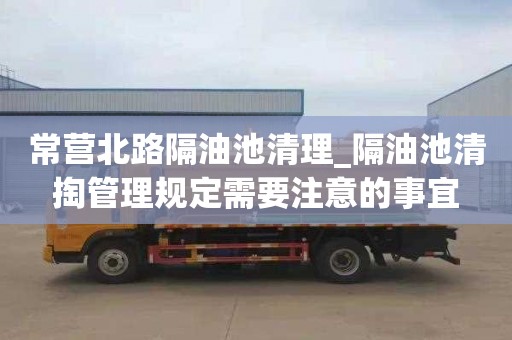 常营北路隔油池清理_隔油池清掏管理规定需要注意的事宜