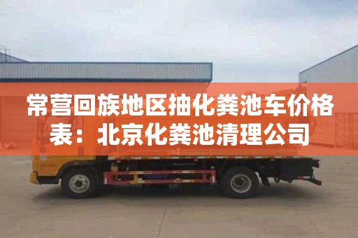 常营回族地区抽化粪池车价格表：北京化粪池清理公司