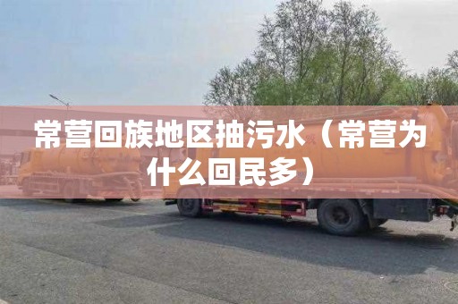 常营回族地区抽污水（常营为什么回民多）