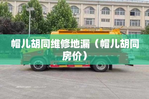 帽儿胡同维修地漏（帽儿胡同房价）
