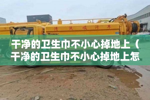 干净的卫生巾不小心掉地上（干净的卫生巾不小心掉地上怎么办）