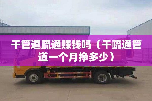 干管道疏通赚钱吗（干疏通管道一个月挣多少）