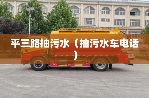 平三路抽污水（抽污水车电话）