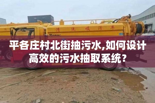 平各庄村北街抽污水,如何设计高效的污水抽取系统？