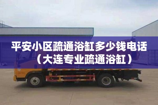 平安小区疏通浴缸多少钱电话（大连专业疏通浴缸）