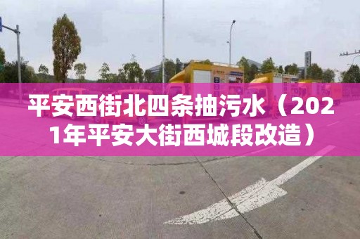 平安西街北四条抽污水（2021年平安大街西城段改造）