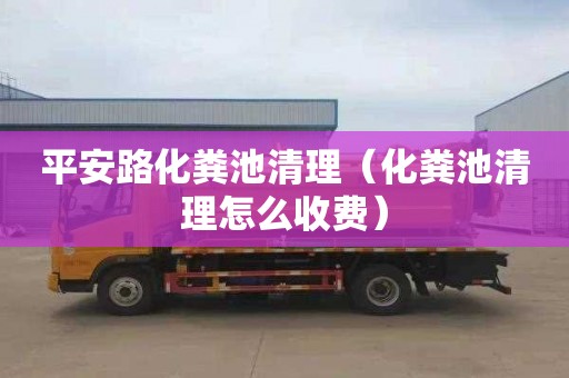 平安路化粪池清理（化粪池清理怎么收费）