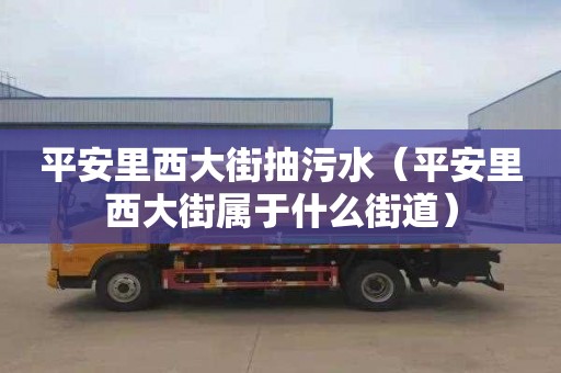 平安里西大街抽污水（平安里西大街属于什么街道）