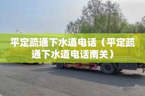 平定疏通下水道电话（平定疏通下水道电话南关）