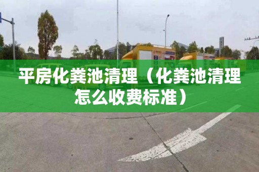 平房化粪池清理（化粪池清理怎么收费标准）