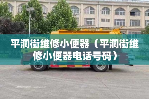 平洞街维修小便器（平洞街维修小便器电话号码）
