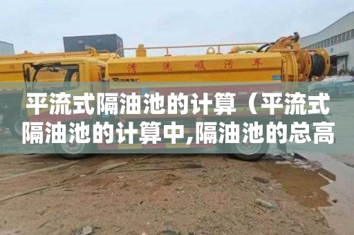 平流式隔油池的计算（平流式隔油池的计算中,隔油池的总高度包括）