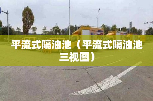 平流式隔油池（平流式隔油池三视图）