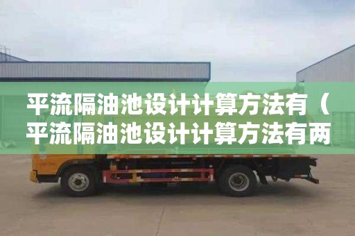 平流隔油池设计计算方法有（平流隔油池设计计算方法有两种）