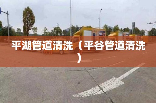 平湖管道清洗（平谷管道清洗）