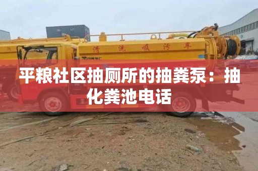 平粮社区抽厕所的抽粪泵：抽化粪池电话