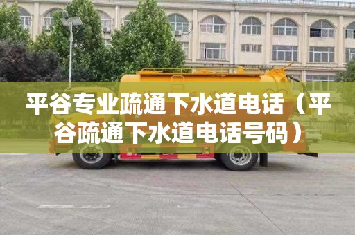 平谷专业疏通下水道电话（平谷疏通下水道电话号码）