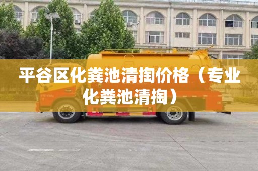 平谷区化粪池清掏价格（专业化粪池清掏）