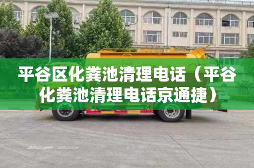 平谷区化粪池清理电话（平谷化粪池清理电话京通捷）