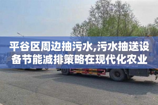 平谷区周边抽污水,污水抽送设备节能减排策略在现代化农业中的应用