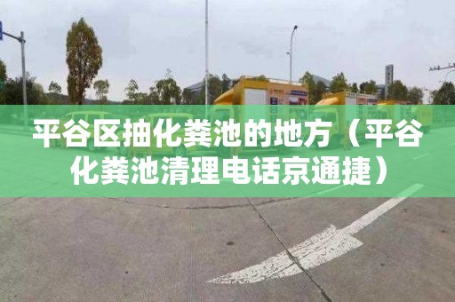 平谷区抽化粪池的地方（平谷化粪池清理电话京通捷）