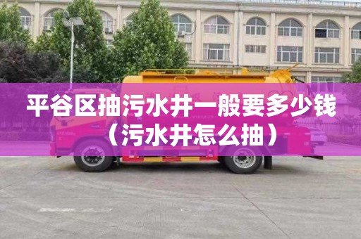 平谷区抽污水井一般要多少钱（污水井怎么抽）