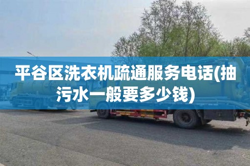 平谷区洗衣机疏通服务电话(抽污水一般要多少钱)