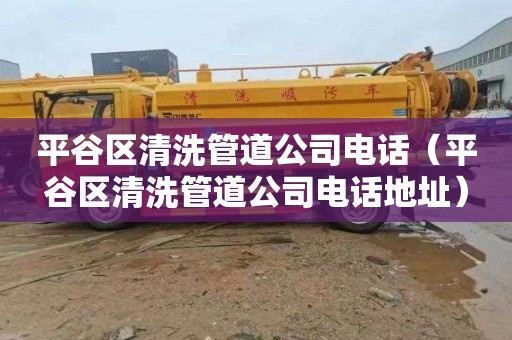 平谷区清洗管道公司电话（平谷区清洗管道公司电话地址）