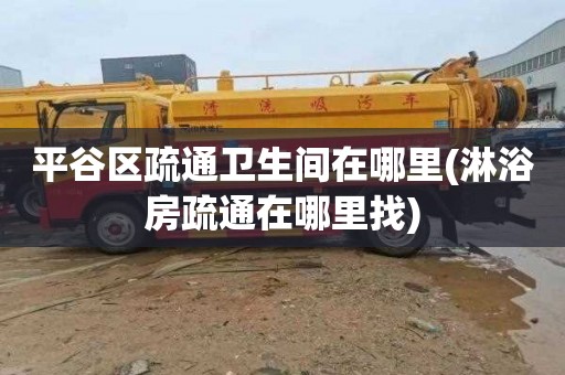 平谷区疏通卫生间在哪里(淋浴房疏通在哪里找)