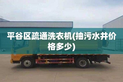 平谷区疏通洗衣机(抽污水井价格多少)