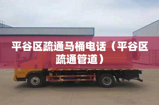 平谷区疏通马桶电话（平谷区疏通管道）
