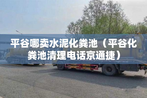 平谷哪卖水泥化粪池（平谷化粪池清理电话京通捷）