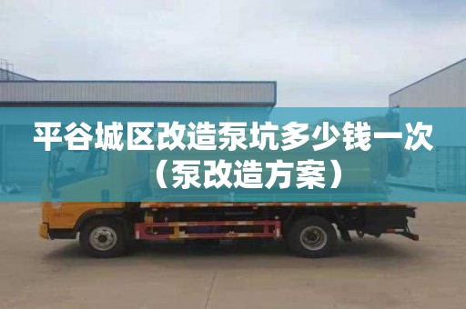 平谷城区改造泵坑多少钱一次（泵改造方案）