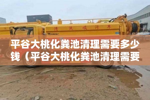 平谷大桃化粪池清理需要多少钱（平谷大桃化粪池清理需要多少钱一次）