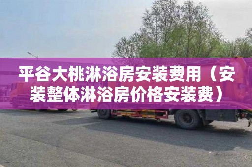 平谷大桃淋浴房安装费用（安装整体淋浴房价格安装费）