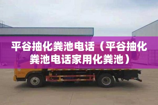 平谷抽化粪池电话（平谷抽化粪池电话家用化粪池）