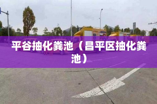 平谷抽化粪池（昌平区抽化粪池）