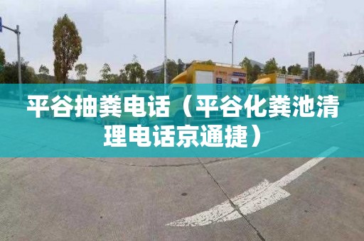 平谷抽粪电话（平谷化粪池清理电话京通捷）