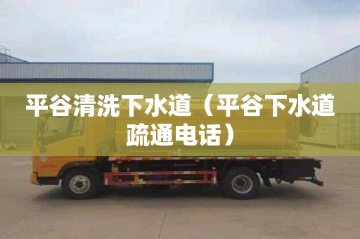 平谷清洗下水道（平谷下水道疏通电话）
