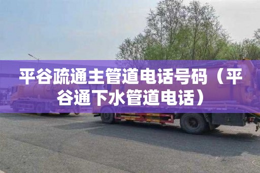 平谷疏通主管道电话号码（平谷通下水管道电话）
