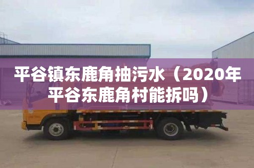 平谷镇东鹿角抽污水（2020年平谷东鹿角村能拆吗）