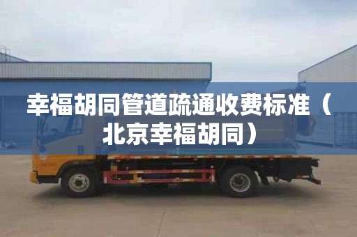 幸福胡同管道疏通收费标准（北京幸福胡同）