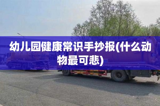 幼儿园健康常识手抄报(什么动物最可悲)