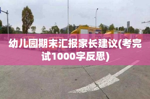 幼儿园期末汇报家长建议(考完试1000字反思)