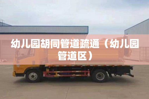 幼儿园胡同管道疏通（幼儿园管道区）