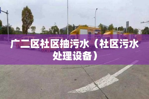 广二区社区抽污水（社区污水处理设备）